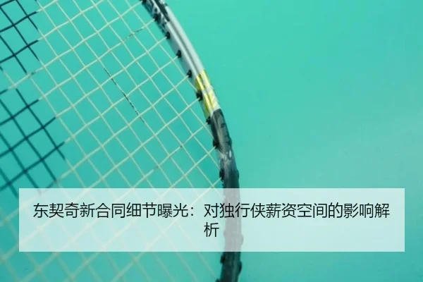 东契奇新合同细节曝光：对独行侠薪资空间的影响解析